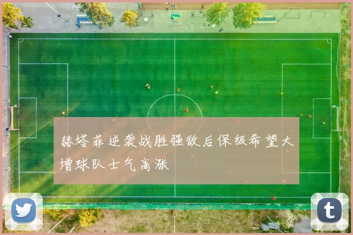 赫塔菲逆袭战胜强敌后保级希望大增球队士气高涨